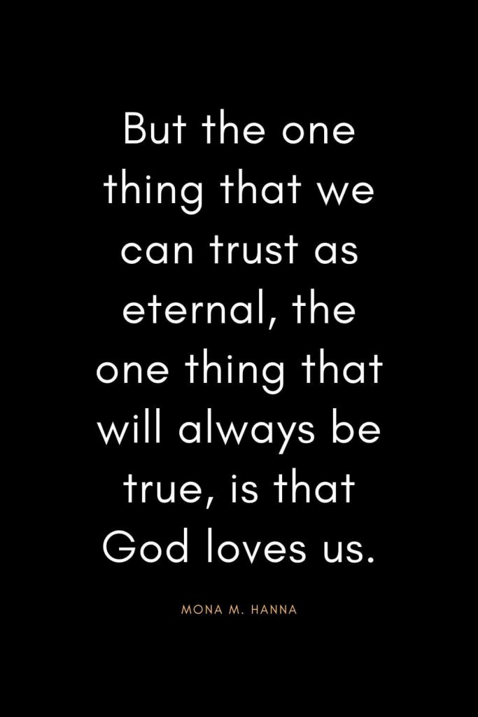 Christian Quotes about Trust (11): But the one thing that we can trust as eternal, the one thing that will always be true, is that God loves us. - Mona M. Hanna