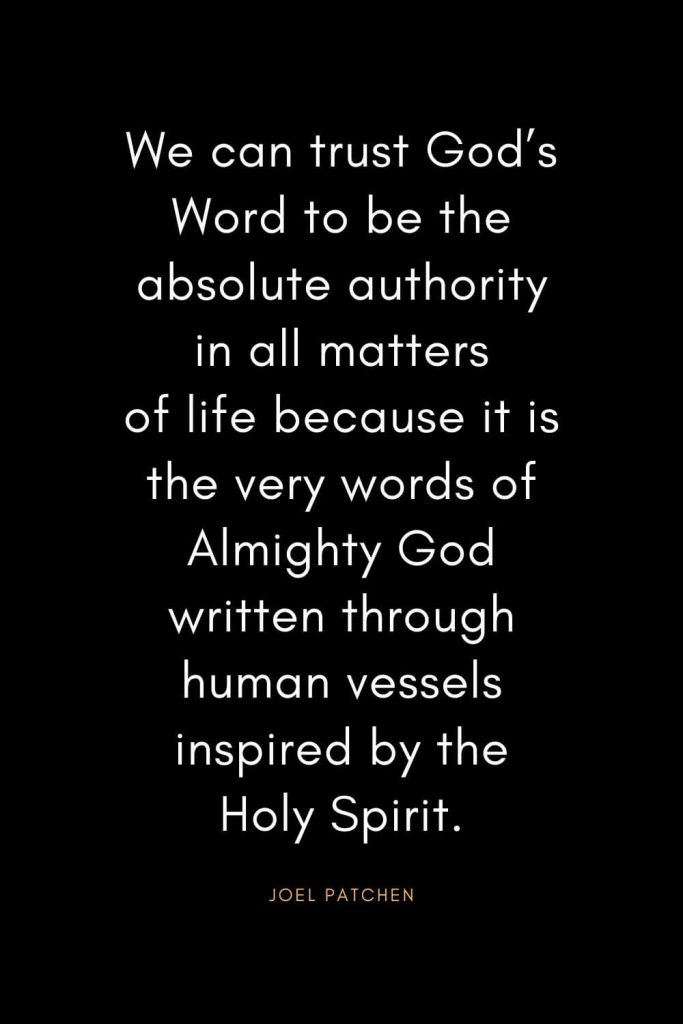 Christian Quotes about Trust (14): We can trust God’s Word to be the absolute authority in all matters of life because it is the very words of Almighty God written through human vessels inspired by the Holy Spirit. - Joel Patchen