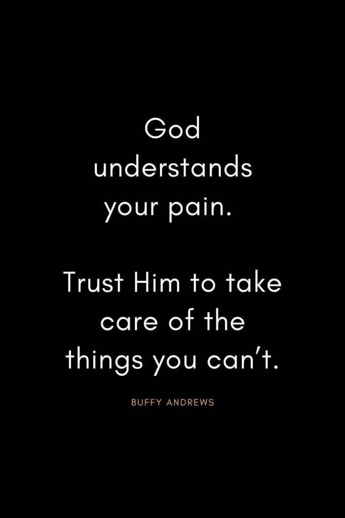 Christian Quotes about Trust (17): God understands your pain. Trust Him to take care of the things you can’t. - Buffy Andrews