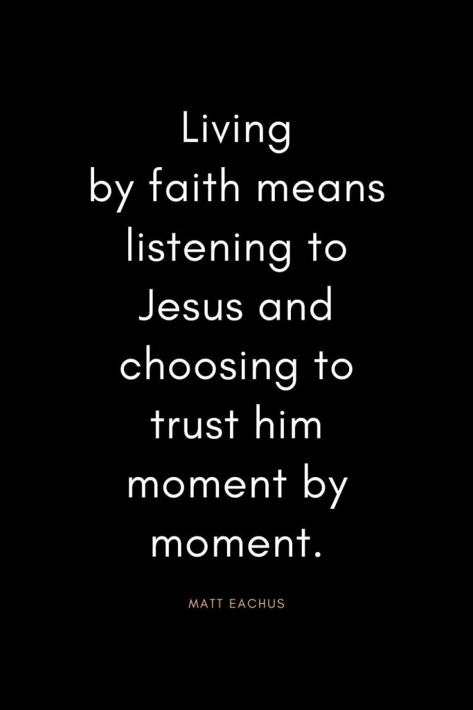 Christian Quotes about Trust (2): Living by faith means listening to Jesus and choosing to trust him moment by moment. - Matt Eachus