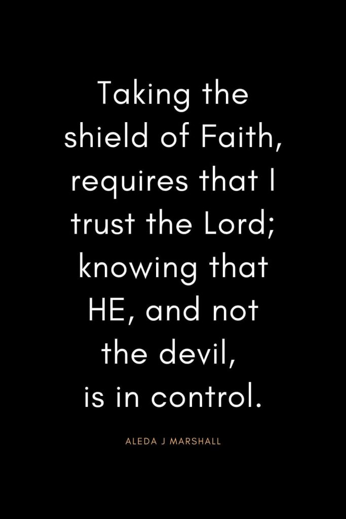 Christian Quotes about Trust (25): Taking the shield of Faith, requires that I trust the Lord; knowing that HE, and not the devil, is in control. - Aleda J Marshall