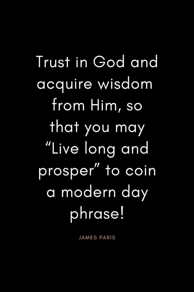 Christian Quotes about Trust (27): Trust in God and acquire wisdom from Him, so that you may “Live long and prosper” to coin a modern day phrase! - James Paris