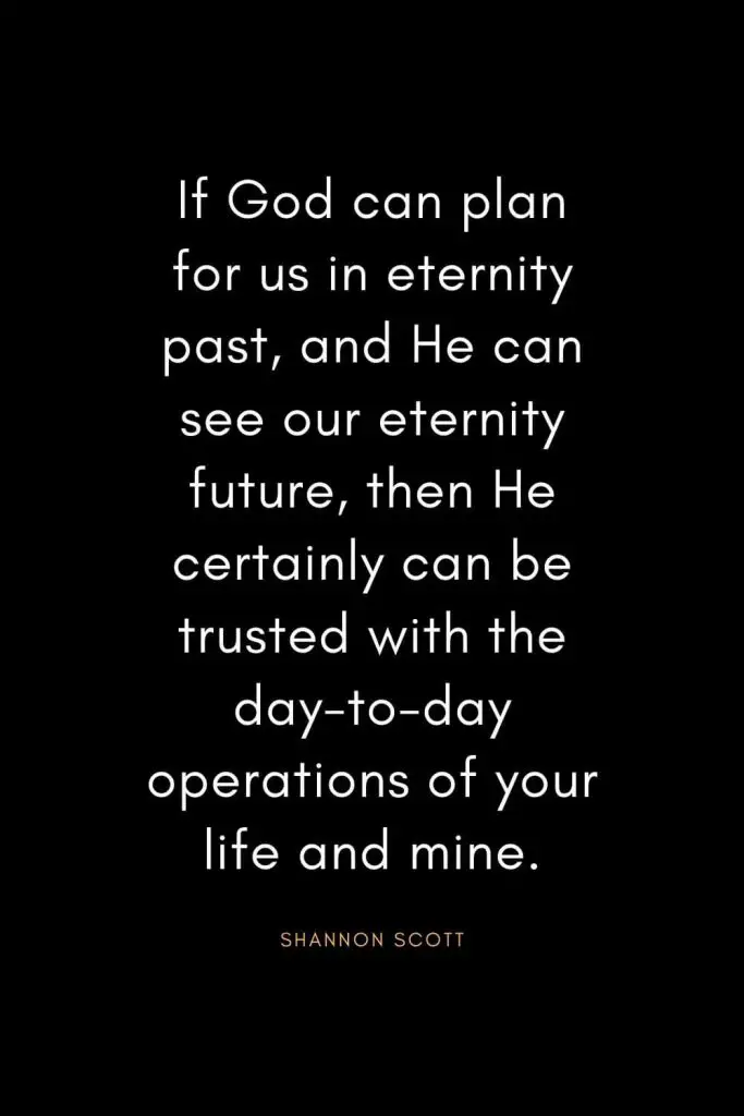 Christian Quotes about Trust (28): If God can plan for us in eternity past, and He can see our eternity future, then He certainly can be trusted with the day-to-day operations of your life and mine. - Shannon Scott