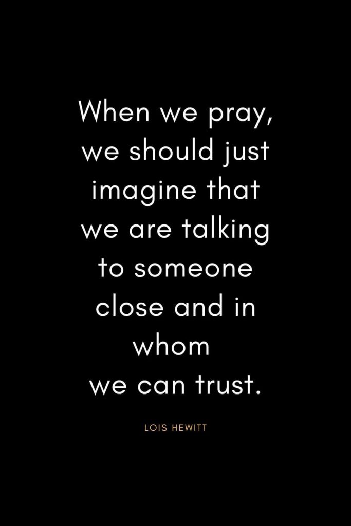 Christian Quotes about Trust (33): When we pray, we should just imagine that we are talking to someone close and in whom we can trust. - Lois Hewitt