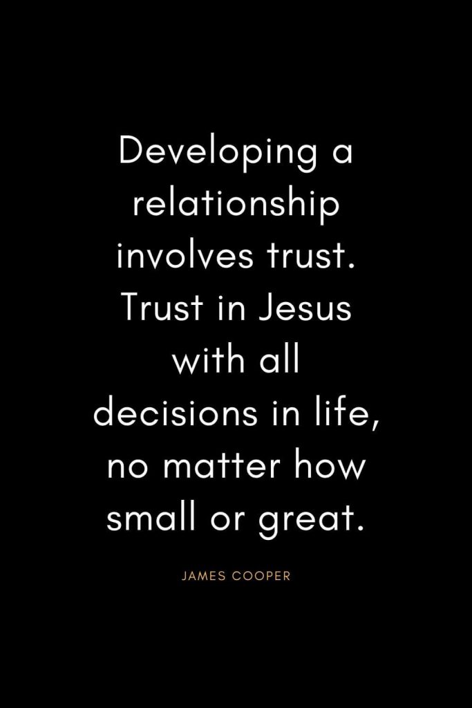 Christian Quotes about Trust (34): Developing a relationship involves trust. Trust in Jesus with all decisions in life, no matter how small or great. - James Cooper