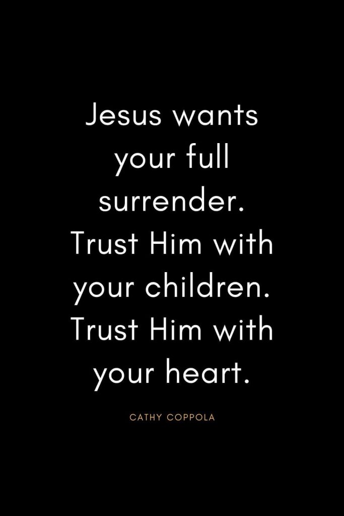 Christian Quotes about Trust (36): Jesus wants your full surrender. Trust Him with your children. Trust Him with your heart. - Cathy Coppola