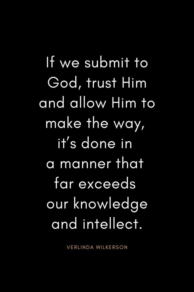 Christian Quotes about Trust (38): If we submit to God, trust Him and allow Him to make the way, it’s done in a manner that far exceeds our knowledge and intellect. - Verlinda Wilkerson