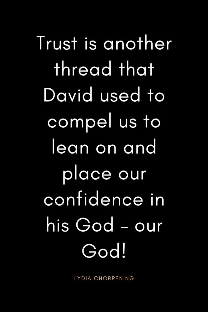 Christian Quotes about Trust (9): Trust is another thread that David used to compel us to lean on and place our confidence in his God - our God! - Lydia Chorpening