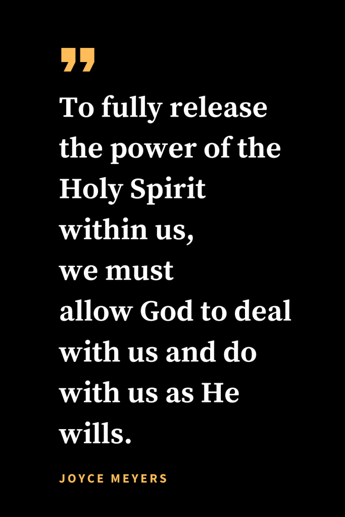 Christian quotes about strength (1): To fully release the power of the Holy Spirit within us, we must allow God to deal with us and do with us as He wills.  Joyce Meyers