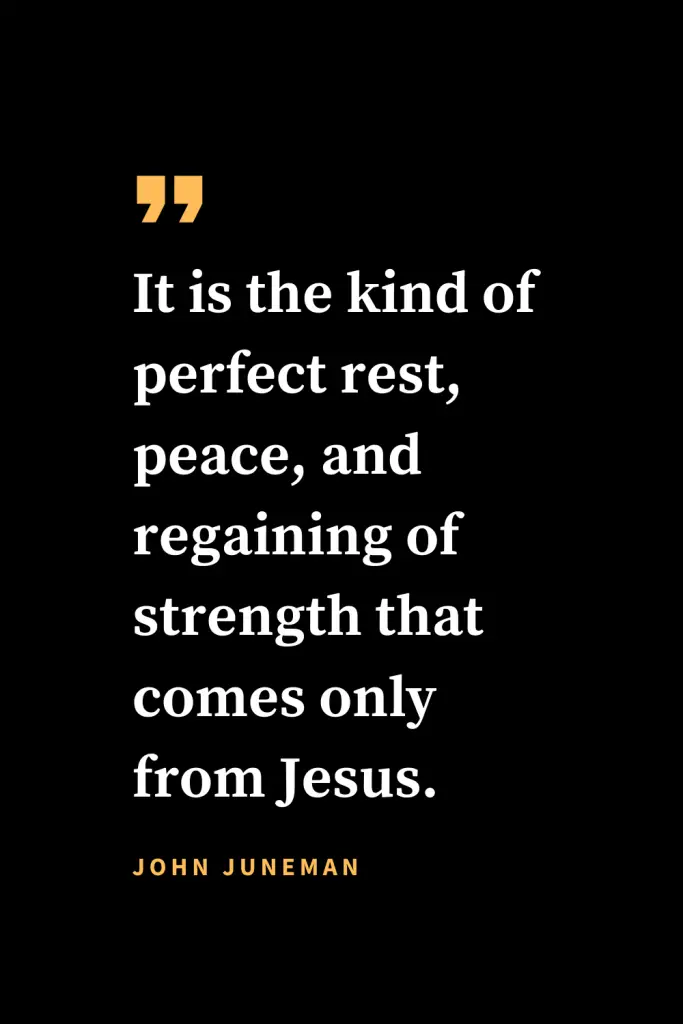 Christian quotes about strength (10): It is the kind of perfect rest, peace, and regaining of strength that comes only from Jesus. John Juneman