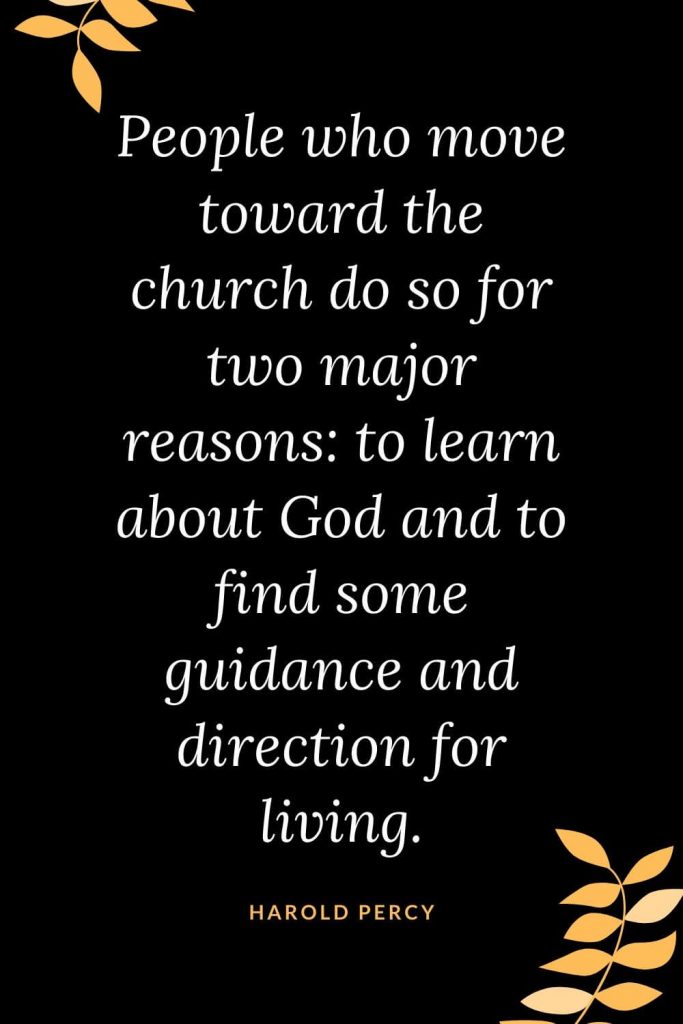 Church Quotes (1): People who move toward the church do so for two major reasons: to learn about God and to find some guidance and direction for living. Harold Percy