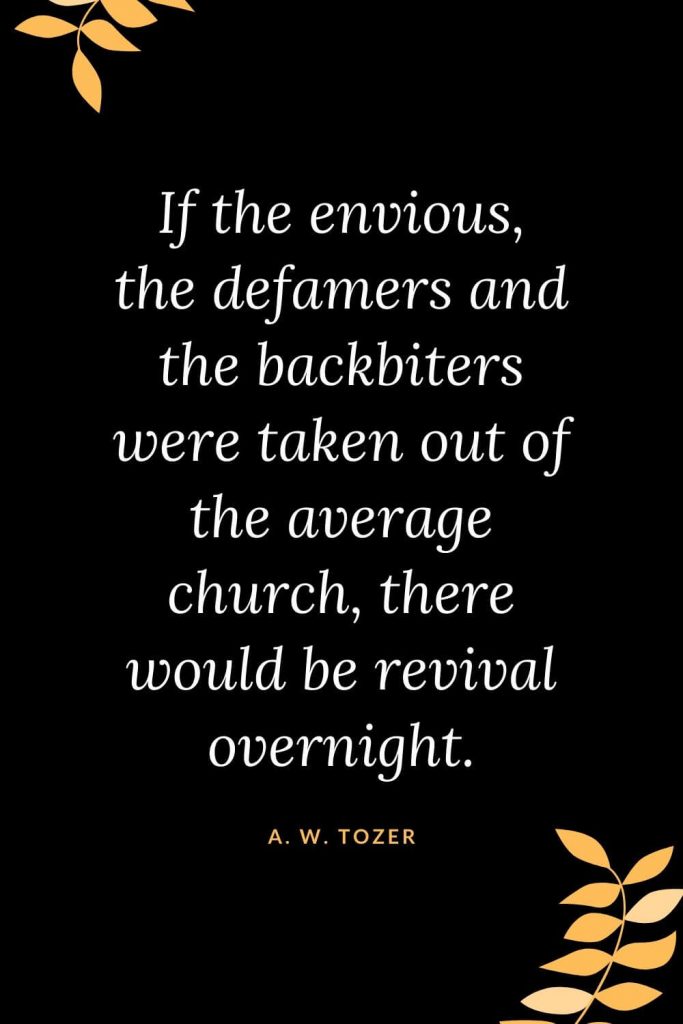 Church Quotes (27): If the envious, the defamers and the backbiters were taken out of the average church, there would be revival overnight. A. W. Tozer