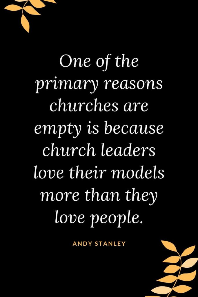 Church Quotes (32): One of the primary reasons churches are empty is because church leaders love their models more than they love people. Andy Stanley