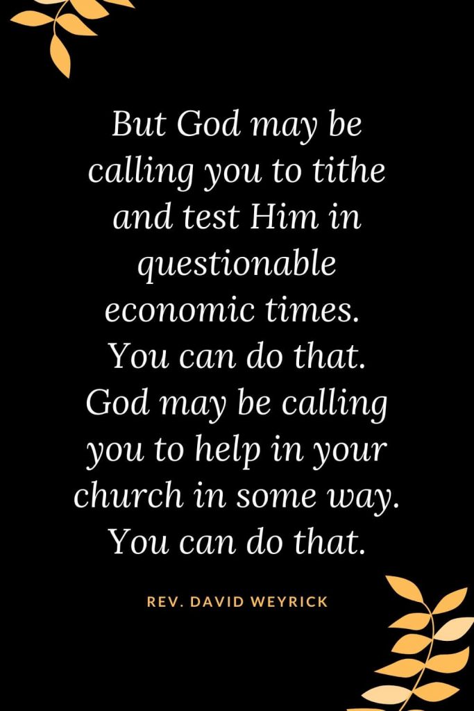 Church Quotes (40): But God may be calling you to tithe and test Him in questionable economic times. You can do that. God may be calling you to help in your church in some way. You can do that. Rev. David Weyrick