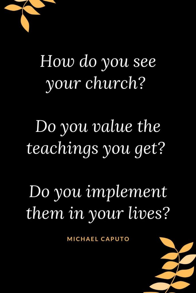 Church Quotes (50): How do you see your church? Do you value the teachings you get? Do you implement them in your lives? Michael Caputo