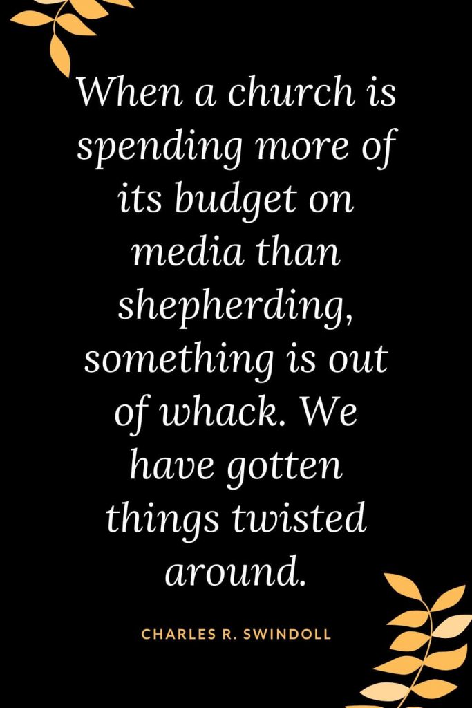 Church Quotes (7): When a church is spending more of its budget on media than shepherding, something is out of whack. We have gotten things twisted around. Charles R. Swindoll