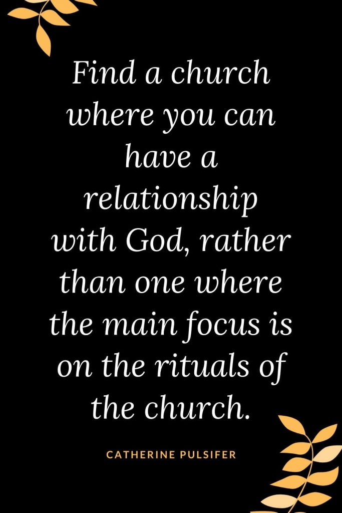 Church Quotes (9): Find a church where you can have a relationship with God, rather than one where the main focus is on the rituals of the church. Catherine Pulsifer