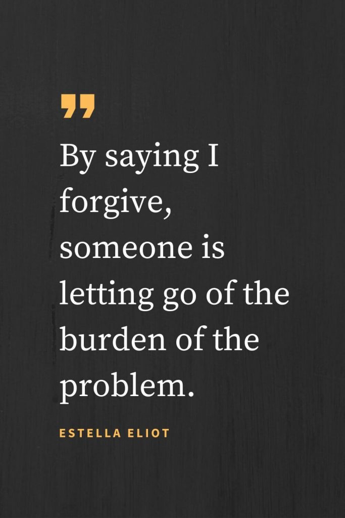 Forgiveness Quotes (15): By saying I forgive, someone is letting go of the burden of the problem. Estella Eliot