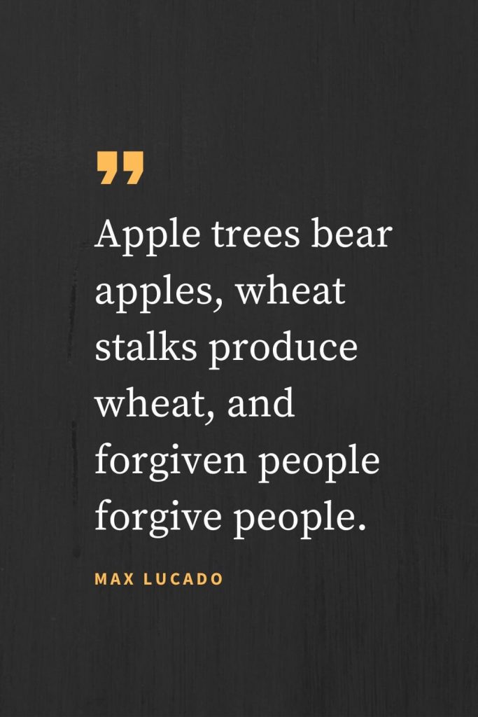 Forgiveness Quotes (24): Apple trees bear apples, wheat stalks produce wheat, and forgiven people forgive people. Max Lucado