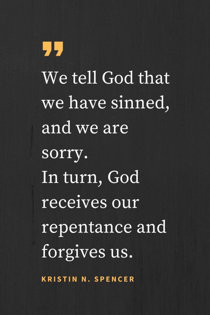 Forgiveness Quotes (30): We tell God that we have sinned, and we are sorry. In turn, God receives our repentance and forgives us. Kristin N. Spencer