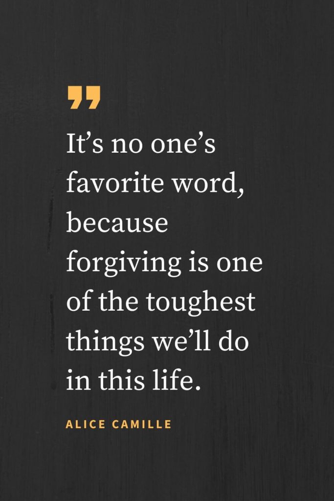 Forgiveness Quotes (32): It's no one's favorite word, because forgiving is one of the toughest things we'll do in this life. Alice Camille