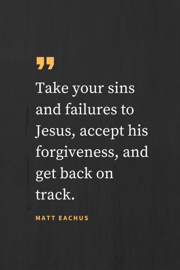 Forgiveness Quotes (33): Take your sins and failures to Jesus, accept his forgiveness, and get back on track. Matt Eachus