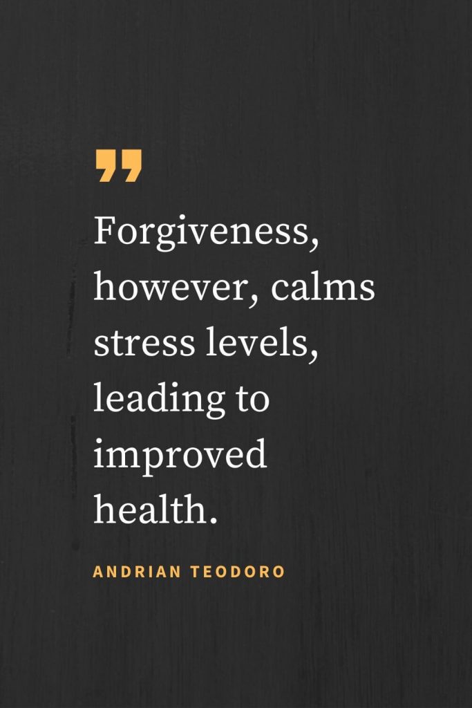 Forgiveness Quotes (35): Forgiveness, however, calms stress levels, leading to improved health. Andrian Teodoro