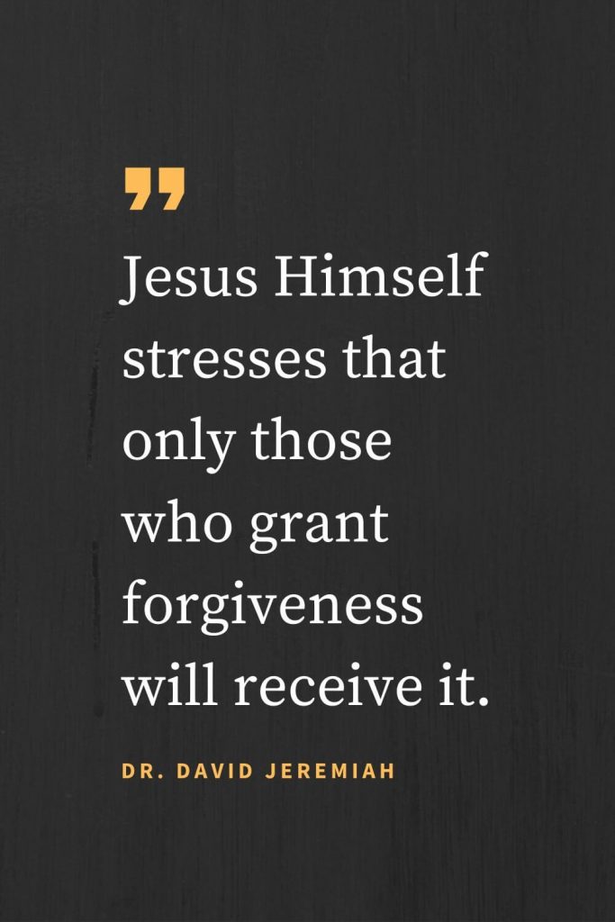 Forgiveness Quotes (37): Jesus Himself stresses that only those who grant forgiveness will receive it. Dr. David Jeremiah