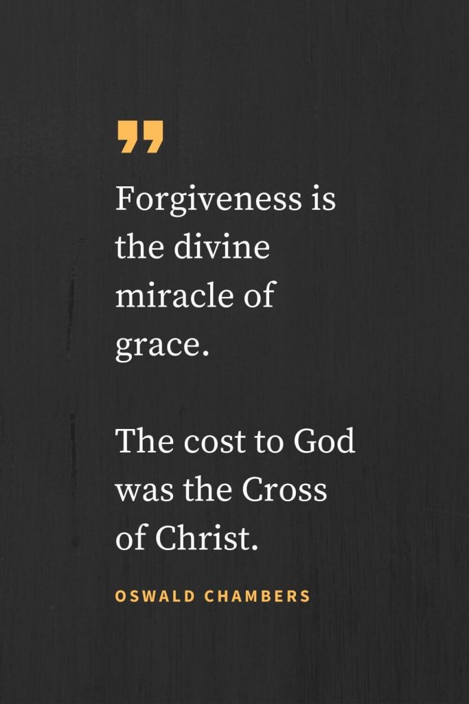 Forgiveness Quotes (39): Forgiveness is the divine miracle of grace. The cost to God was the Cross of Christ. Oswald Chambers