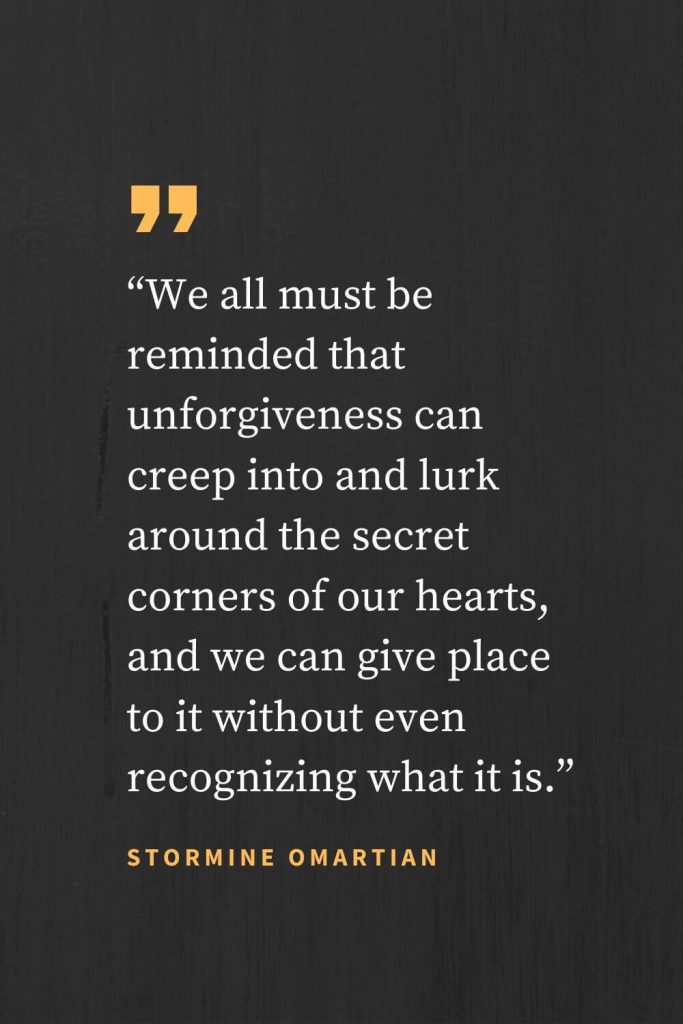 Forgiveness Quotes (47): "We all must be reminded that unforgiveness can creep into and lurk around the secret corners of our hearts, and we can give place to it without even recognizing what it is." Stormine Omartian