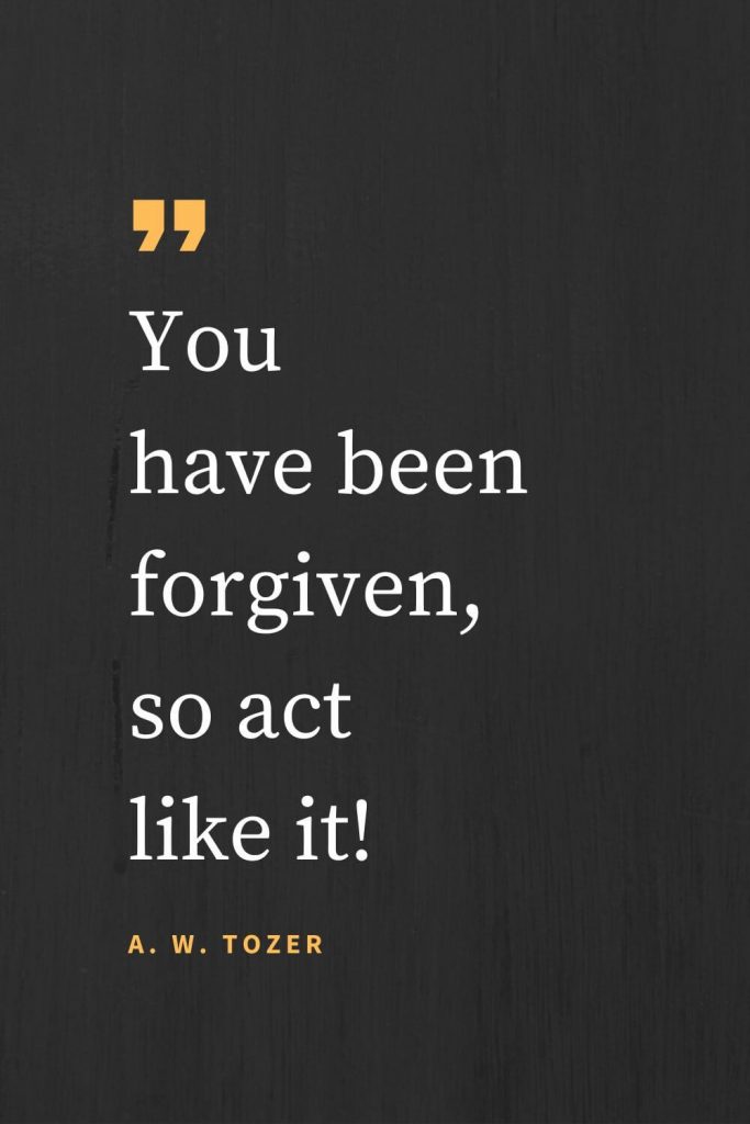 Forgiveness Quotes (8): You have been forgiven, so act like it! A. W. Tozer