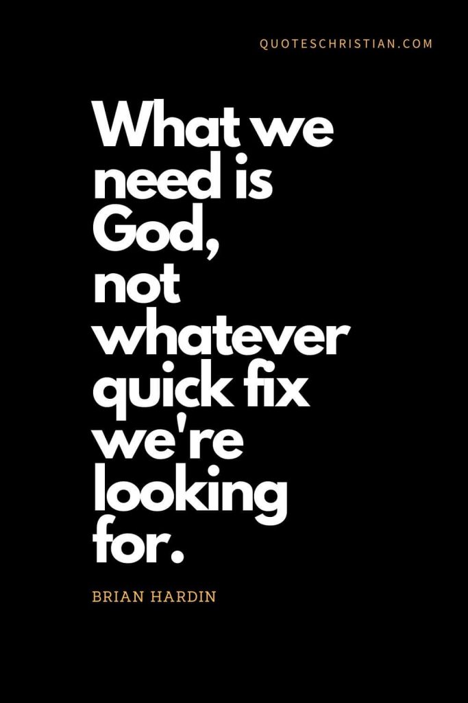 Inspirational quotes about god (1): What we need is God, not whatever quick fix we're looking for. Brian Hardin