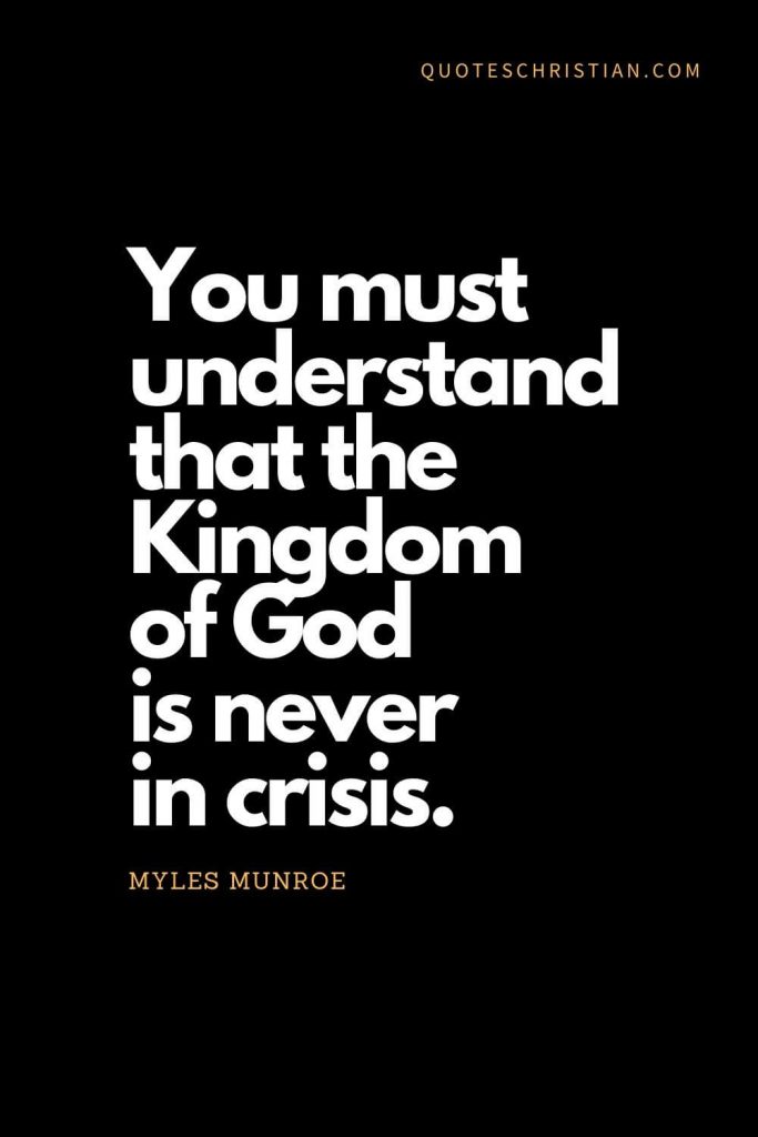 Inspirational quotes about god (12): You must understand that the Kingdom of God is never in crisis. - Myles Munroe