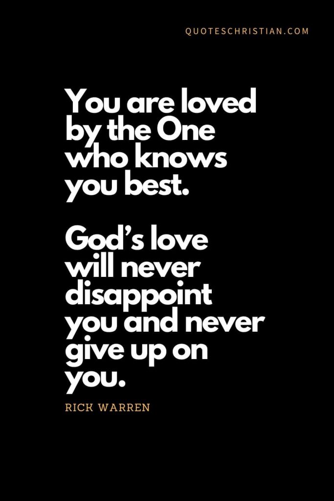 Inspirational quotes about god (14): You are loved by the One who knows you best. God’s love will never disappoint you and never give up on you. - Rick Warren