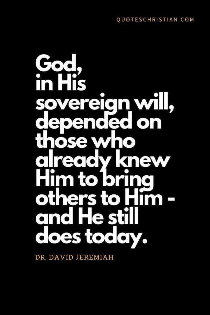 Inspirational quotes about god (15): God, in His sovereign will, depended on those who already knew Him to bring others to Him - and He still does today. - Dr. David Jeremiah