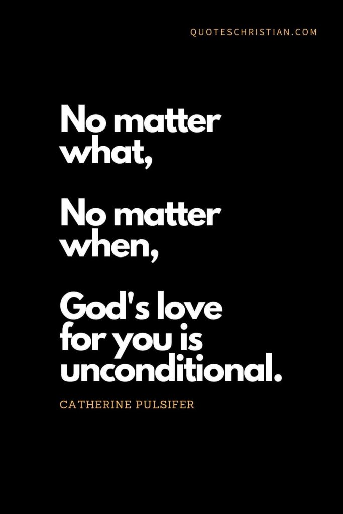 Inspirational quotes about god (2): No matter what, no matter when, God's love for you is unconditional. - Catherine Pulsifer