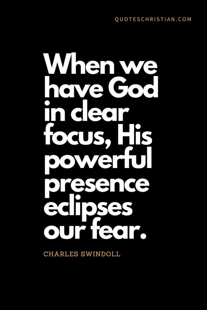 Inspirational quotes about god (5): When we have God in clear focus, His powerful presence eclipses our fear. - Charles Swindoll