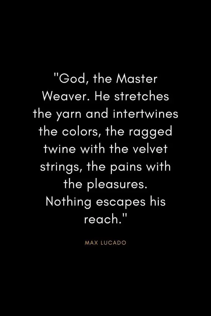 Max Lucado Quotes (10): "God, the Master Weaver. He stretches the yarn and intertwines the colors, the ragged twine with the velvet strings, the pains with the pleasures. Nothing escapes his reach."