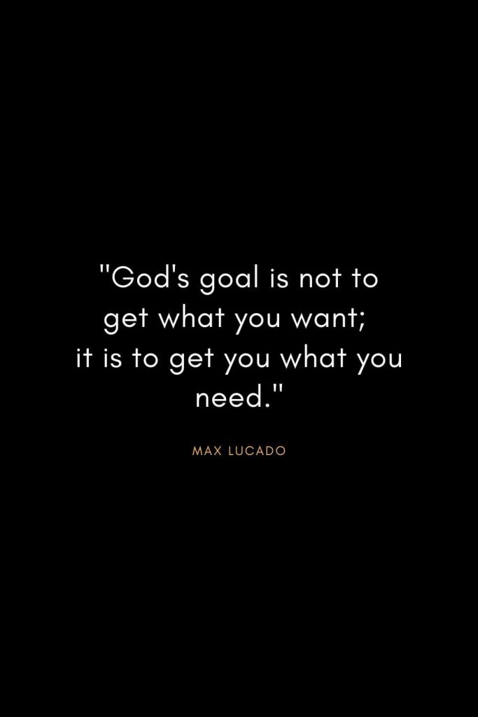 Max Lucado Quotes (17): "God's goal is not to get what you want; it is to get you what you need."