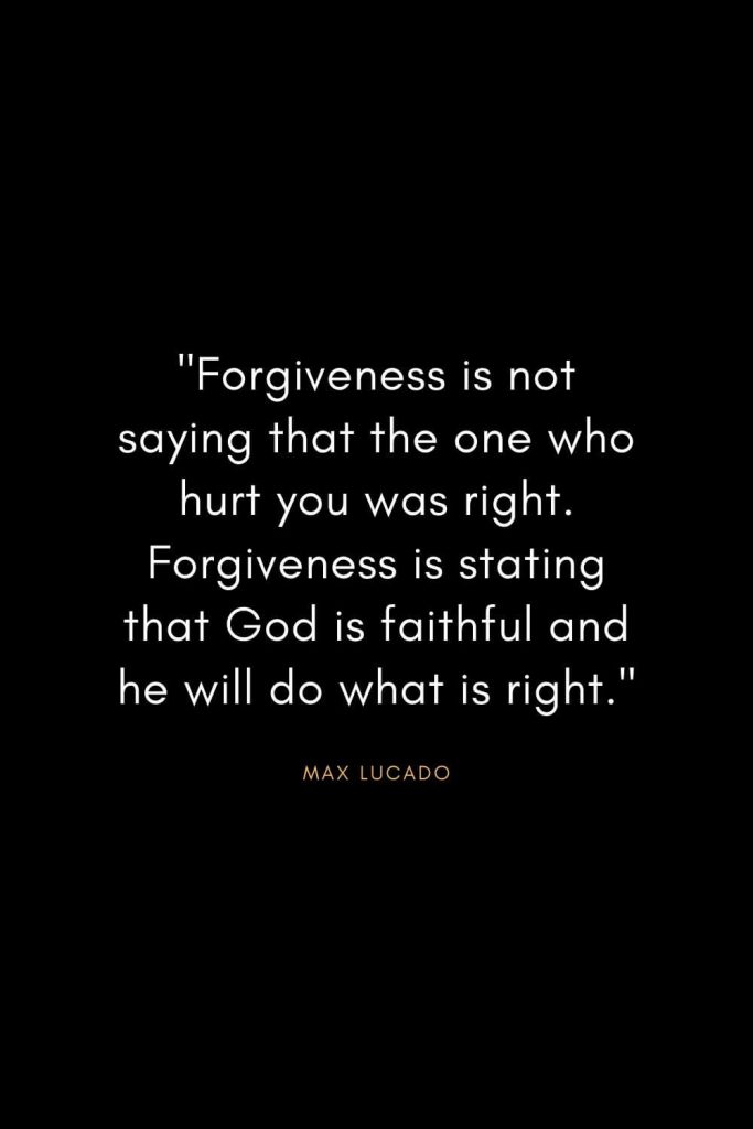 Max Lucado Quotes (19): "Forgiveness is not saying that the one who hurt you was right. Forgiveness is stating that God is faithful and he will do what is right."