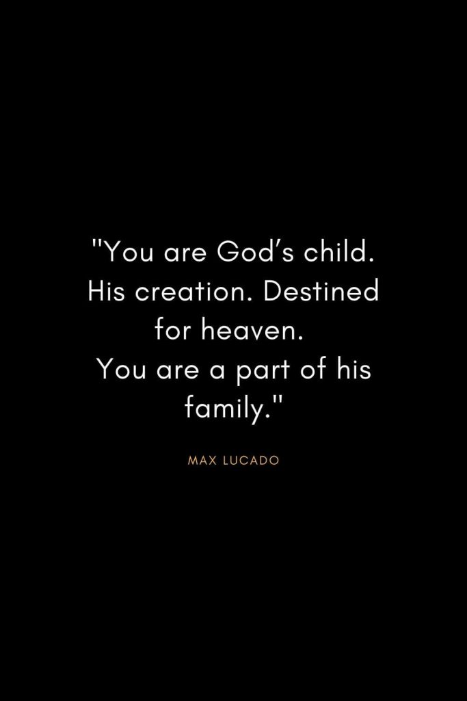 Max Lucado Quotes (2): "You are God’s child. His creation. Destined for heaven. You are a part of his family."