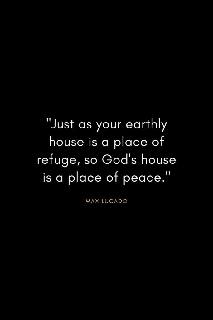 Max Lucado Quotes (25): "Just as your earthly house is a place of refuge, so God's house is a place of peace."