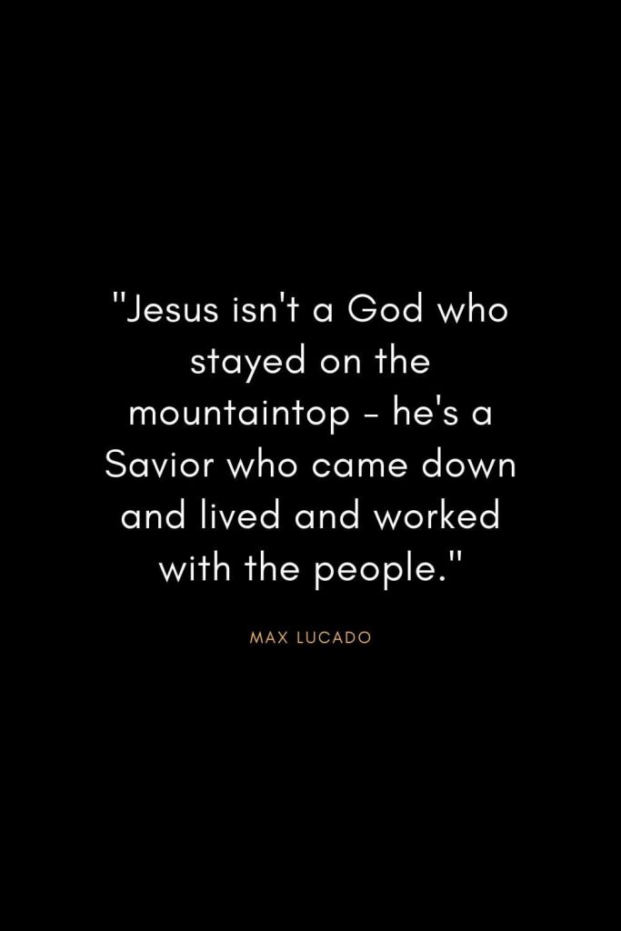 Max Lucado Quotes (26): "Jesus isn't a God who stayed on the mountaintop - he's a Savior who came down and lived and worked with the people."