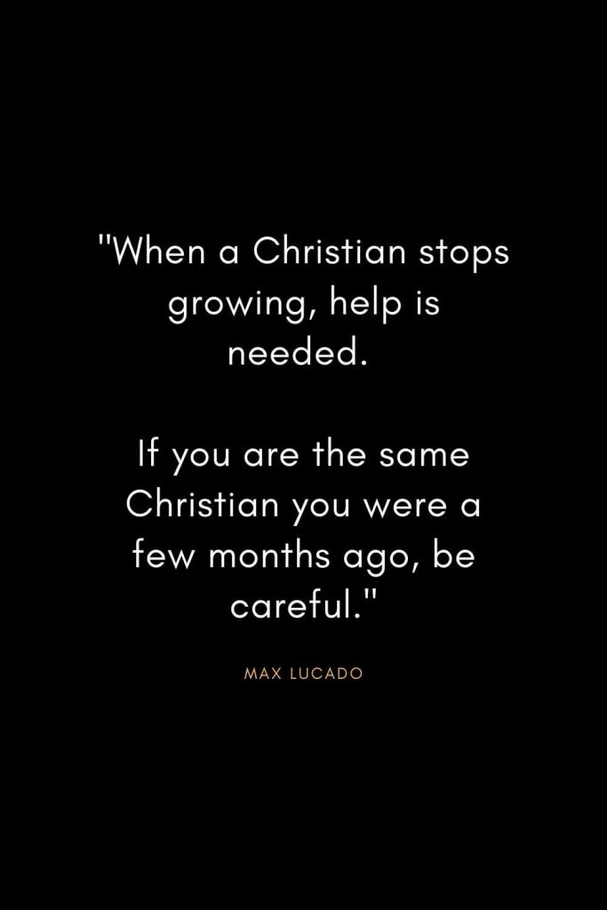 Max Lucado Quotes (27): "When a Christian stops growing, help is needed. If you are the same Christian you were a few months ago, be careful."