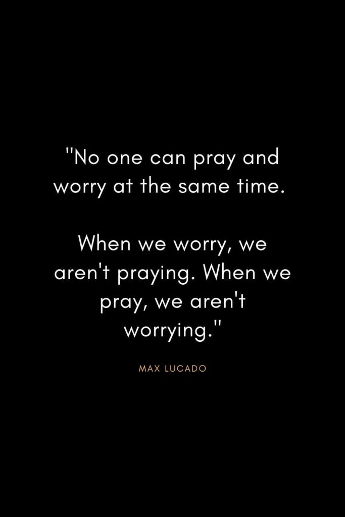 Max Lucado Quotes (3): "No one can pray and worry at the same time. When we worry, we aren't praying. When we pray, we aren't worrying."