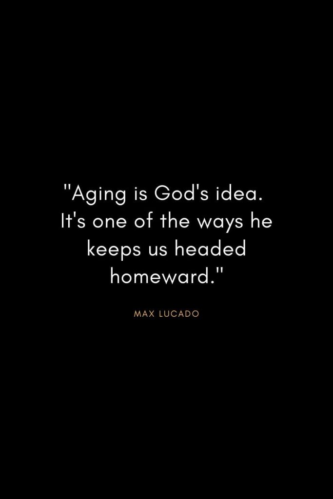 Max Lucado Quotes (30): "Aging is God's idea. It's one of the ways he keeps us headed homeward."