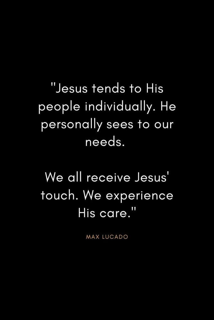 Max Lucado Quotes (4): "Jesus tends to His people individually. He personally sees to our needs. We all receive Jesus' touch. We experience His care."