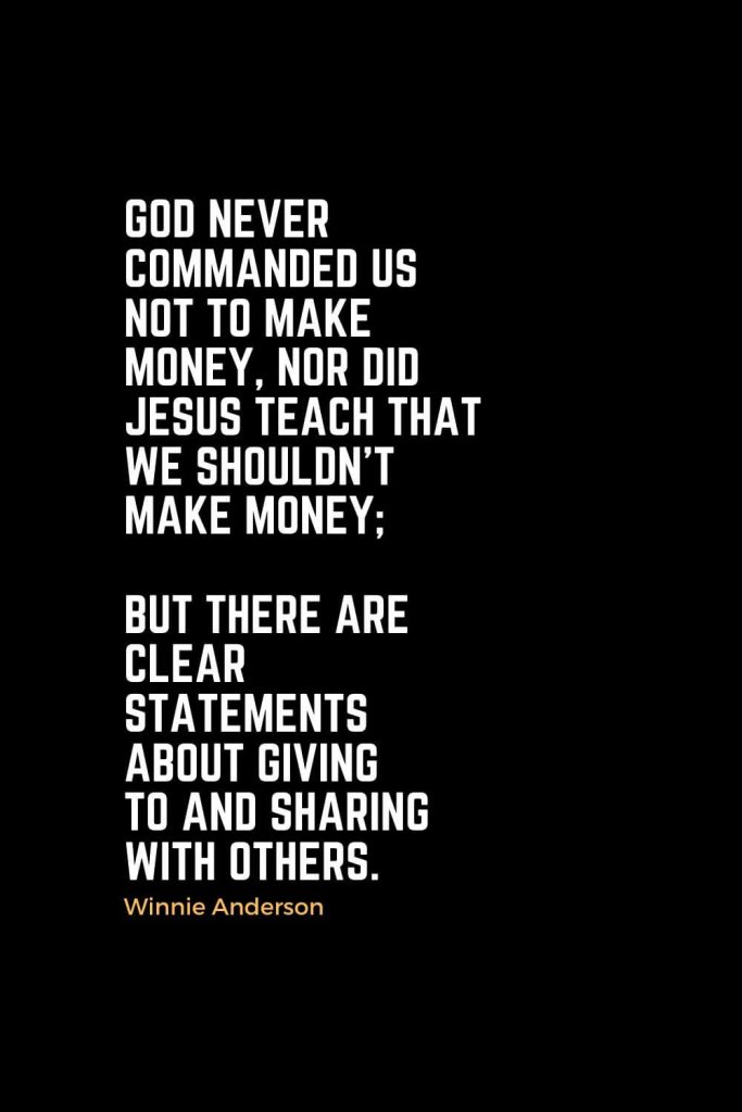 Motivational Christian Quotes (13): God never commanded us not to make money, nor did Jesus teach that we shouldn't make money; but there are clear statements about giving to and sharing with others. - Winnie Anderson