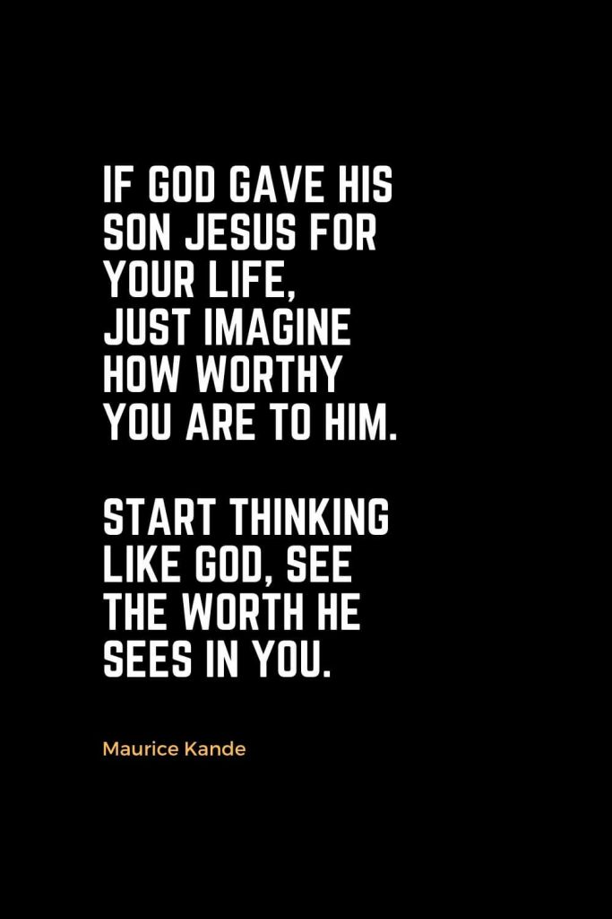 Motivational Christian Quotes (14): If God gave His Son Jesus for your Life, just imagine how worthy you are to Him. Start thinking like God, see the worth He sees in you. - Maurice Kande