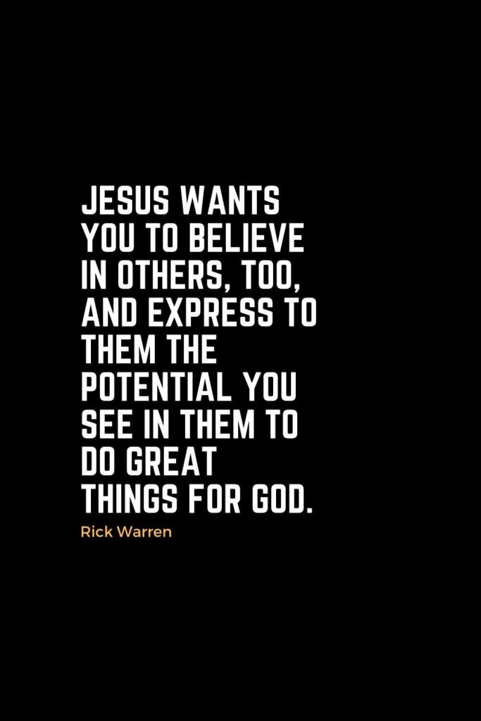 Motivational Christian Quotes (15): Jesus wants you to believe in others, too, and express to them the potential you see in them to do great things for God. - Rick Warren